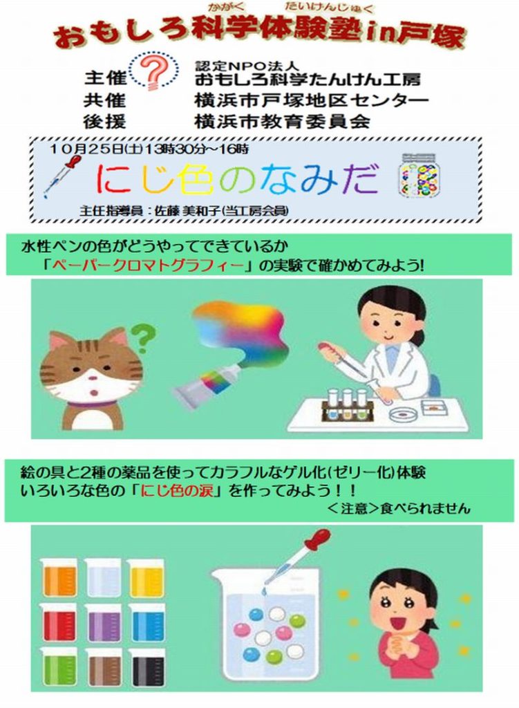水性ペンの色がどうやってできているか、「ペーパークロマトグラフィー」の実験で確かめてみよう!
絵の具と2種の薬品を使ってカラフルなゲル化(ゼリー化)体験
いろいろな色の「にじ色の涙」を作ってみよう!!